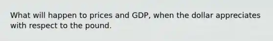 What will happen to prices and GDP, when the dollar appreciates with respect to the pound.