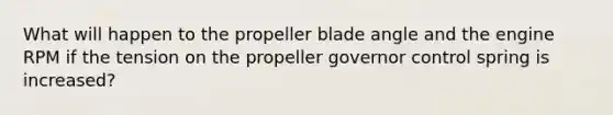 What will happen to the propeller blade angle and the engine RPM if the tension on the propeller governor control spring is increased?