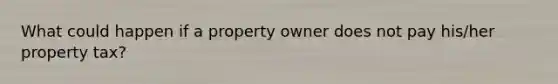 What could happen if a property owner does not pay his/her property tax?