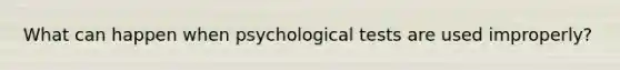 What can happen when psychological tests are used improperly?