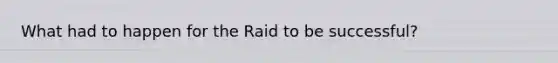 What had to happen for the Raid to be successful?