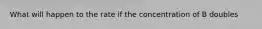 What will happen to the rate if the concentration of B doubles