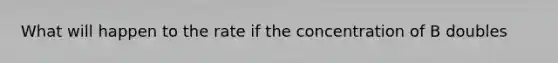 What will happen to the rate if the concentration of B doubles