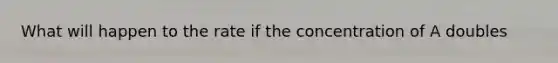 What will happen to the rate if the concentration of A doubles