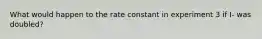 What would happen to the rate constant in experiment 3 if I- was doubled?