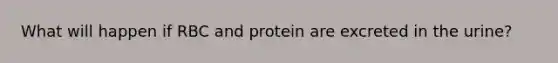 What will happen if RBC and protein are excreted in the urine?