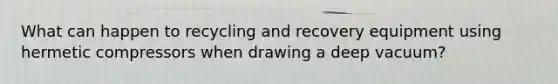 What can happen to recycling and recovery equipment using hermetic compressors when drawing a deep vacuum?