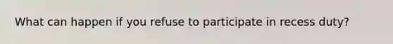 What can happen if you refuse to participate in recess duty?
