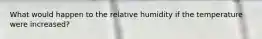 What would happen to the relative humidity if the temperature were increased?