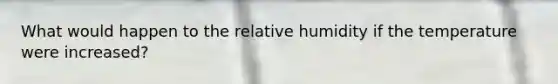 What would happen to the relative humidity if the temperature were increased?