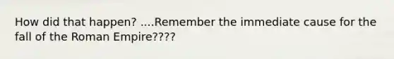 How did that happen? ....Remember the immediate cause for the fall of the Roman Empire????