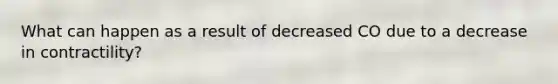 What can happen as a result of decreased CO due to a decrease in contractility?