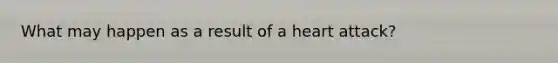 What may happen as a result of a heart attack?