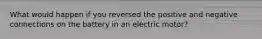What would happen if you reversed the positive and negative connections on the battery in an electric motor?