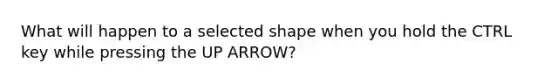 What will happen to a selected shape when you hold the CTRL key while pressing the UP ARROW?