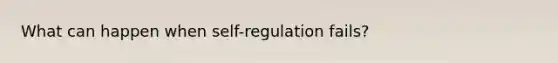 What can happen when self-regulation fails?