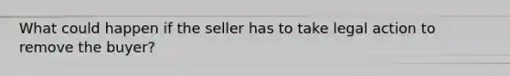 What could happen if the seller has to take legal action to remove the buyer?