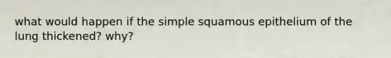 what would happen if the simple squamous epithelium of the lung thickened? why?