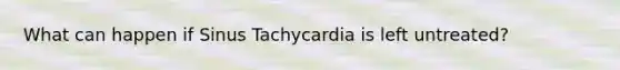 What can happen if Sinus Tachycardia is left untreated?