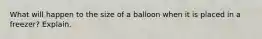 What will happen to the size of a balloon when it is placed in a freezer? Explain.