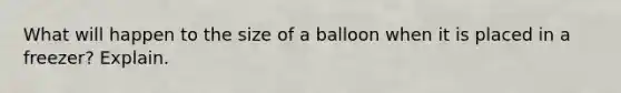 What will happen to the size of a balloon when it is placed in a freezer? Explain.