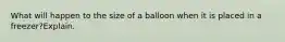 What will happen to the size of a balloon when it is placed in a freezer?Explain.