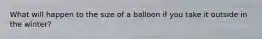 What will happen to the size of a balloon if you take it outside in the winter?