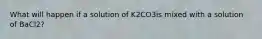 What will happen if a solution of K2CO3is mixed with a solution of BaCl2?