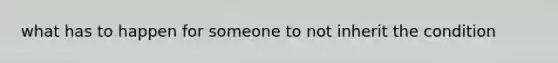 what has to happen for someone to not inherit the condition