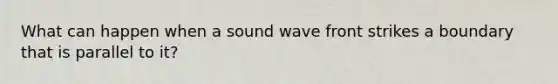 What can happen when a sound wave front strikes a boundary that is parallel to it?