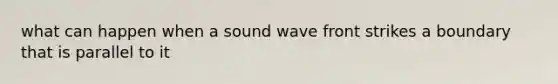 what can happen when a sound wave front strikes a boundary that is parallel to it