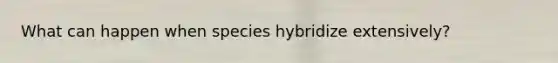 What can happen when species hybridize extensively?