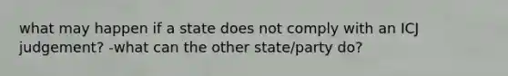 what may happen if a state does not comply with an ICJ judgement? -what can the other state/party do?