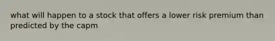 what will happen to a stock that offers a lower risk premium than predicted by the capm