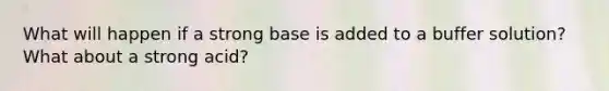 What will happen if a strong base is added to a buffer solution? What about a strong acid?