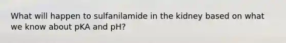 What will happen to sulfanilamide in the kidney based on what we know about pKA and pH?