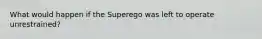 What would happen if the Superego was left to operate unrestrained?