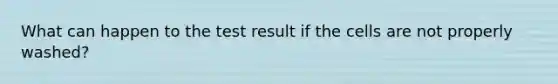 What can happen to the test result if the cells are not properly washed?