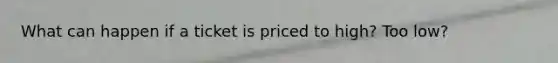 What can happen if a ticket is priced to high? Too low?