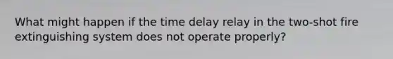 What might happen if the time delay relay in the two-shot fire extinguishing system does not operate properly?