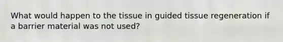 What would happen to the tissue in guided tissue regeneration if a barrier material was not used?