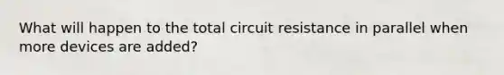 What will happen to the total circuit resistance in parallel when more devices are added?