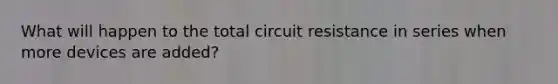 What will happen to the total circuit resistance in series when more devices are added?