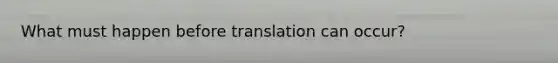 What must happen before translation can occur?