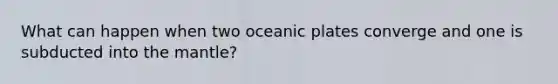 What can happen when two oceanic plates converge and one is subducted into the mantle?