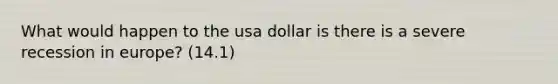 What would happen to the usa dollar is there is a severe recession in europe? (14.1)