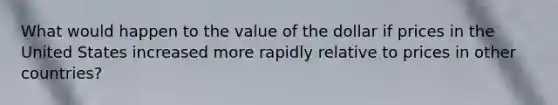 What would happen to the value of the dollar if prices in the United States increased more rapidly relative to prices in other countries?