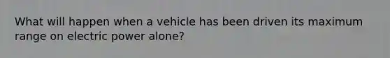 What will happen when a vehicle has been driven its maximum range on electric power alone?