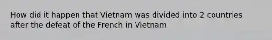 How did it happen that Vietnam was divided into 2 countries after the defeat of the French in Vietnam