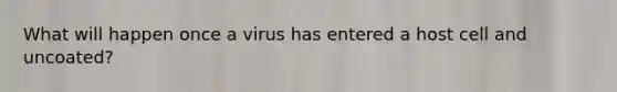 What will happen once a virus has entered a host cell and uncoated?